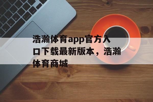 浩瀚体育app官方入口下载最新版本，浩瀚体育商城