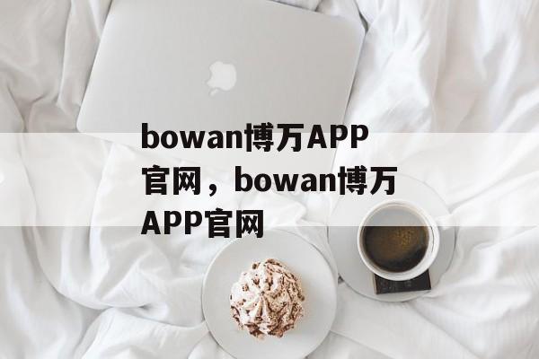 bowan博万APP官网，bowan博万APP官网