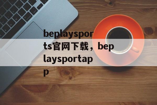 beplaysports官网下载，beplaysportapp