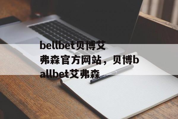 bellbet贝博艾弗森官方网站，贝博ballbet艾弗森