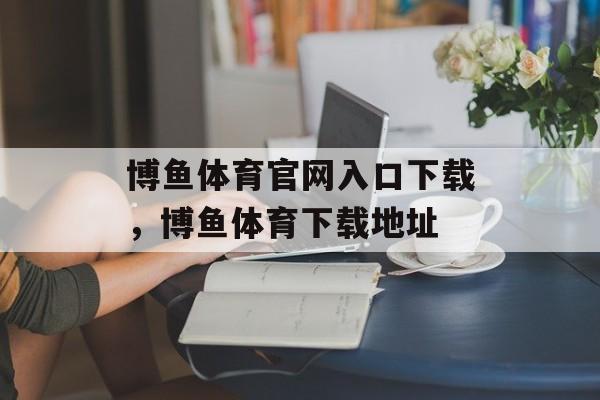 博鱼体育官网入口下载，博鱼体育下载地址