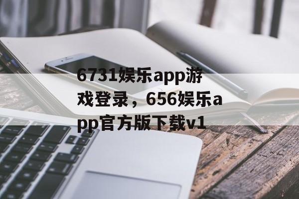 6731娱乐app游戏登录，656娱乐app官方版下载v1