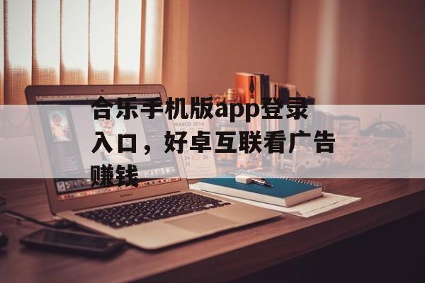 合乐手机版app登录入口，好卓互联看广告赚钱